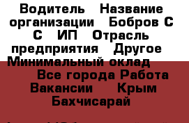 Водитель › Название организации ­ Бобров С.С., ИП › Отрасль предприятия ­ Другое › Минимальный оклад ­ 25 000 - Все города Работа » Вакансии   . Крым,Бахчисарай